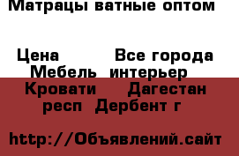 Матрацы ватные оптом. › Цена ­ 265 - Все города Мебель, интерьер » Кровати   . Дагестан респ.,Дербент г.